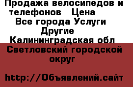 Продажа велосипедов и телефонов › Цена ­ 10 - Все города Услуги » Другие   . Калининградская обл.,Светловский городской округ 